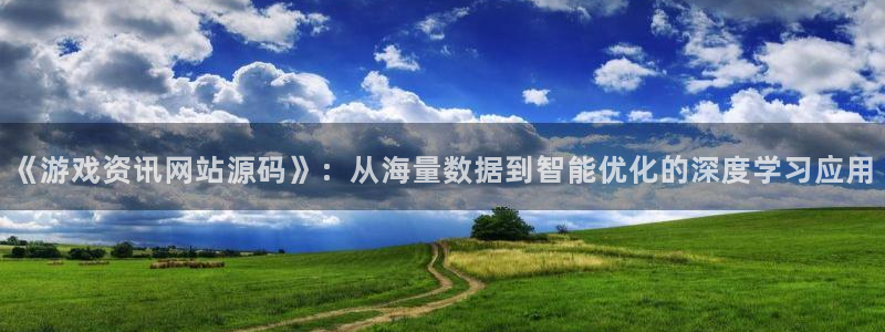 长征娱乐平台官网客服电话：《游戏资讯网站源码》：从海量数据到