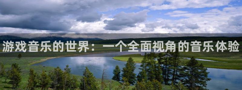 长征娱乐平台登录：游戏音乐的世界：一个全面视角的音乐体验