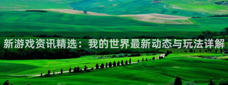 长征娱乐平台官方网站：新游戏资讯精选：我的世界最新动态与玩法